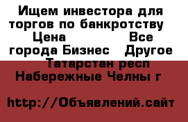 Ищем инвестора для торгов по банкротству. › Цена ­ 100 000 - Все города Бизнес » Другое   . Татарстан респ.,Набережные Челны г.